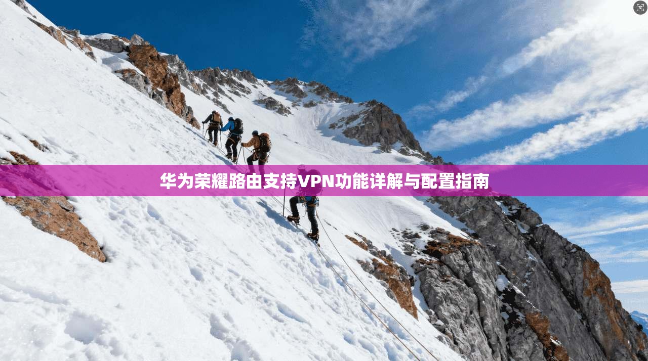 华为荣耀路由支持VPN功能详解与配置指南