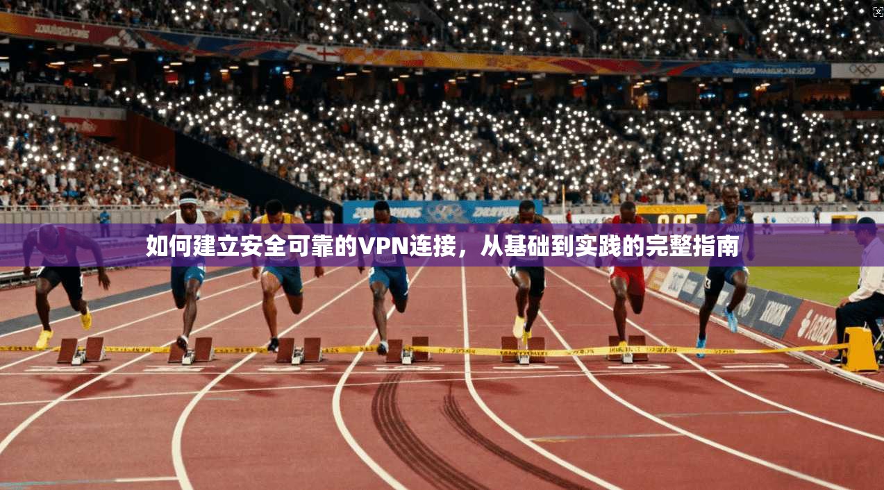 如何建立安全可靠的VPN连接,从基础到实践的完整指南