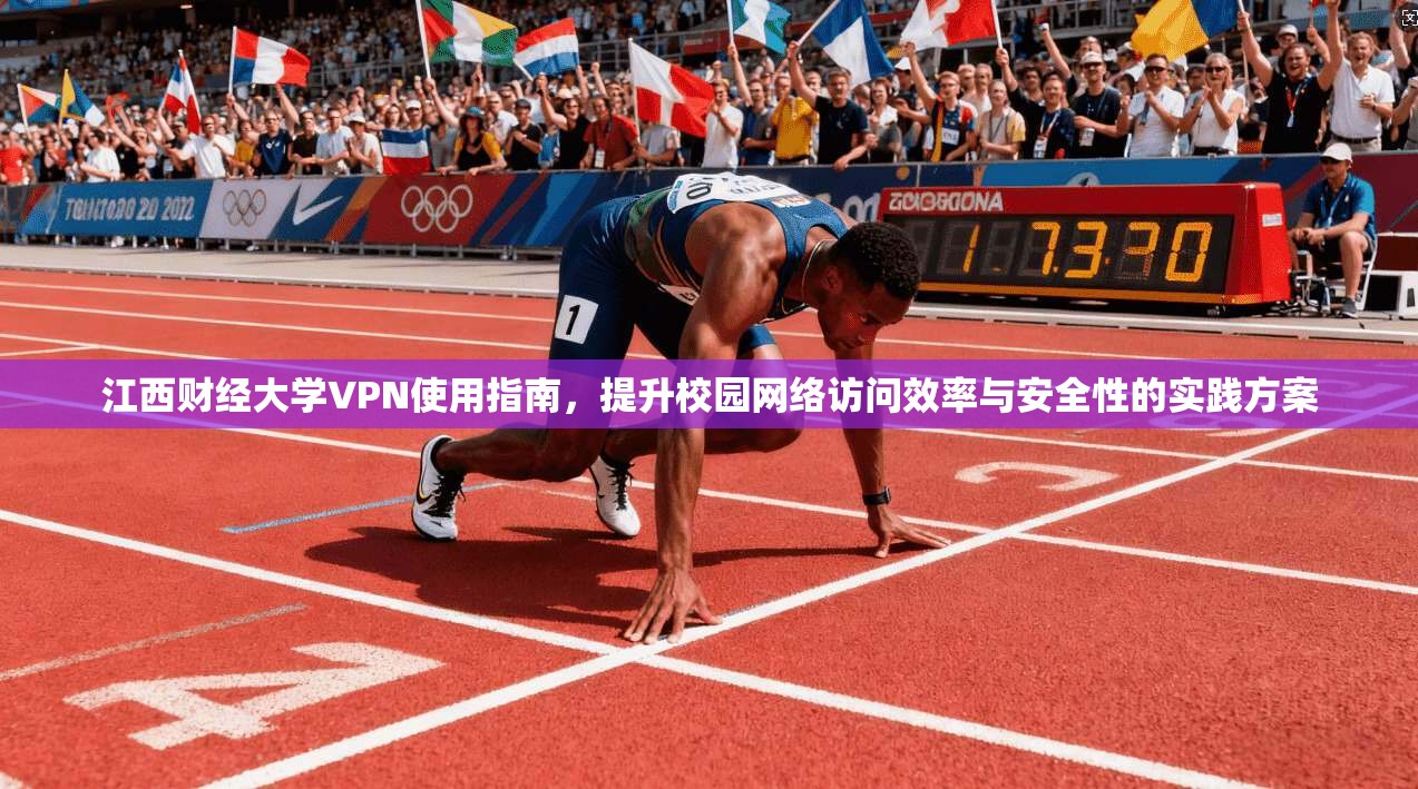 江西财经大学VPN使用指南，提升校园网络访问效率与安全性的实践方案