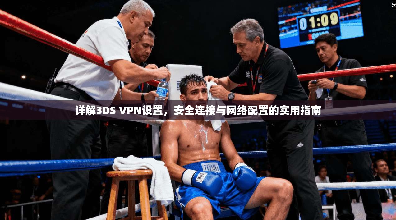 详解3DS VPN设置，安全连接与网络配置的实用指南