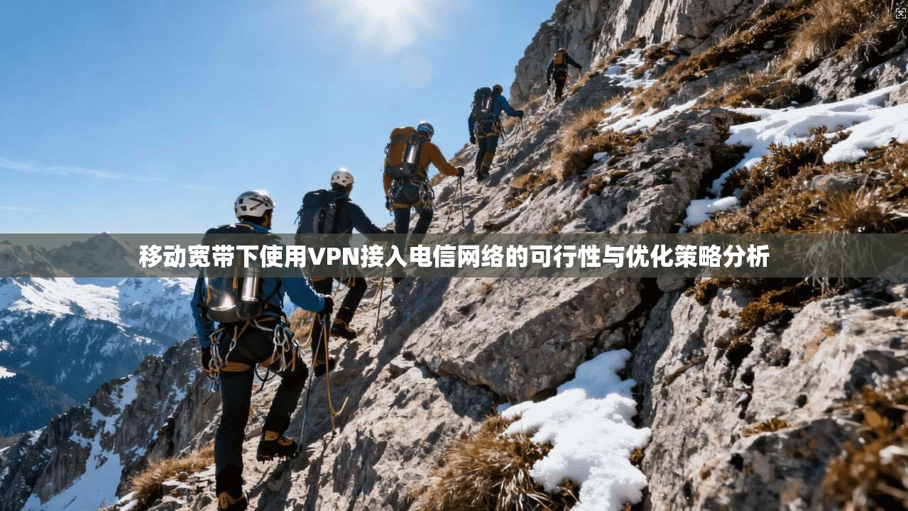 移动宽带下使用VPN接入电信网络的可行性与优化策略分析
