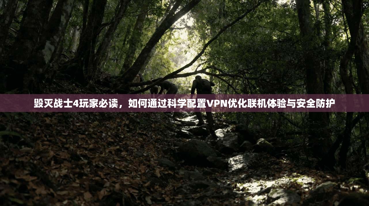 毁灭战士4玩家必读，如何通过科学配置VPN优化联机体验与安全防护