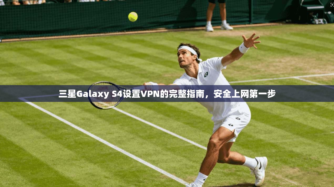 三星Galaxy S4设置VPN的完整指南,安全上网第一步