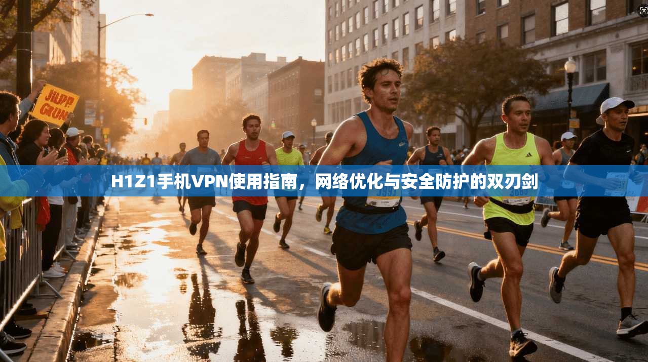 H1Z1手机VPN使用指南,网络优化与安全防护的双刃剑