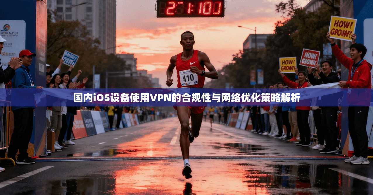 国内iOS设备使用VPN的合规性与网络优化策略解析