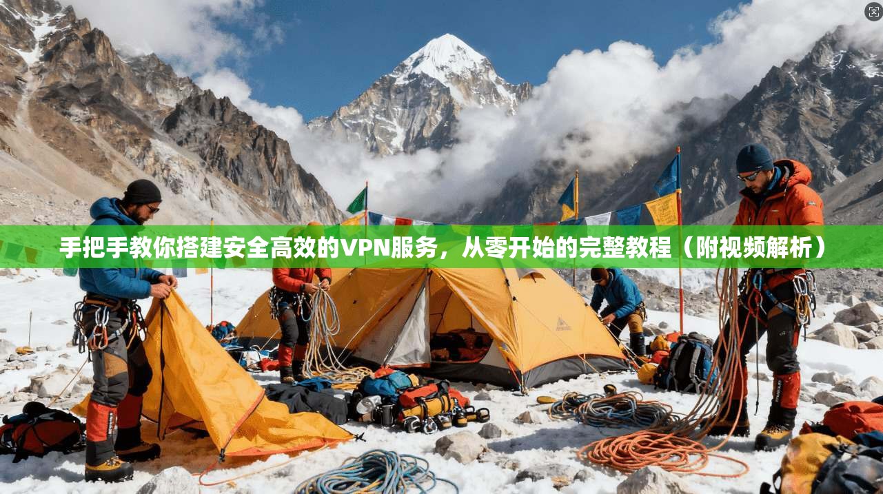 手把手教你搭建安全高效的VPN服务，从零开始的完整教程（附视频解析）