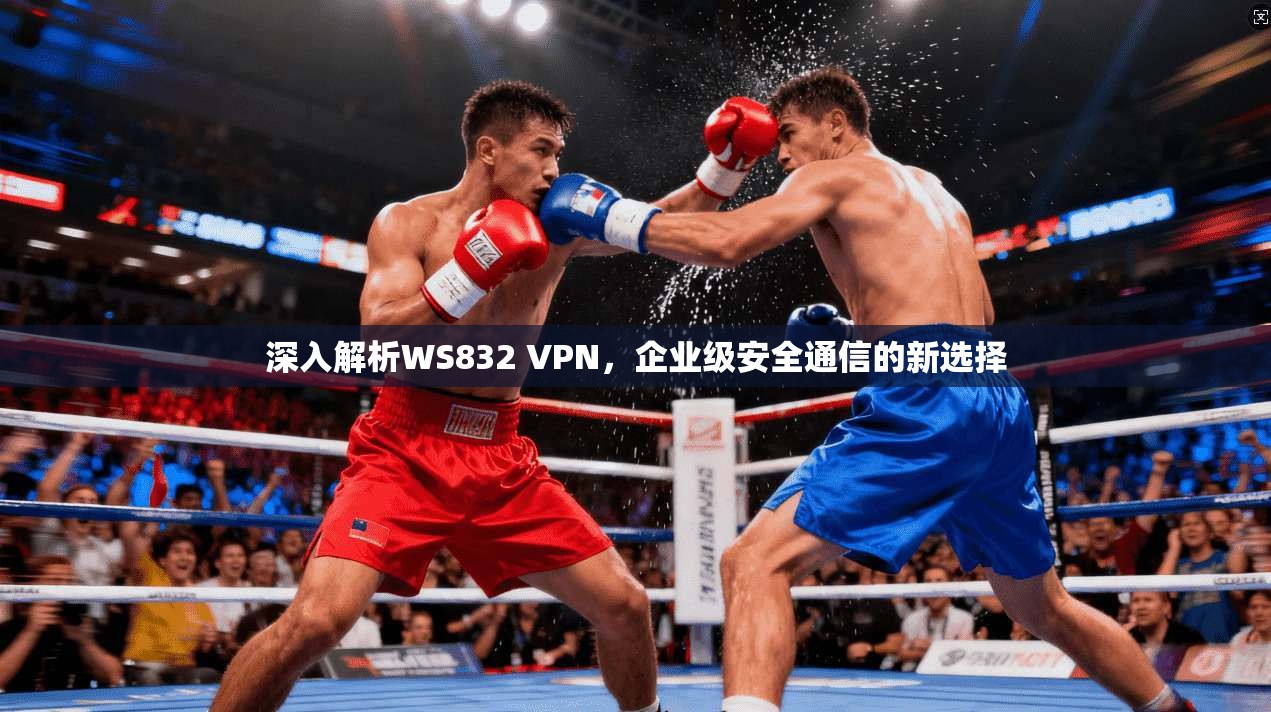 深入解析WS832 VPN，企业级安全通信的新选择