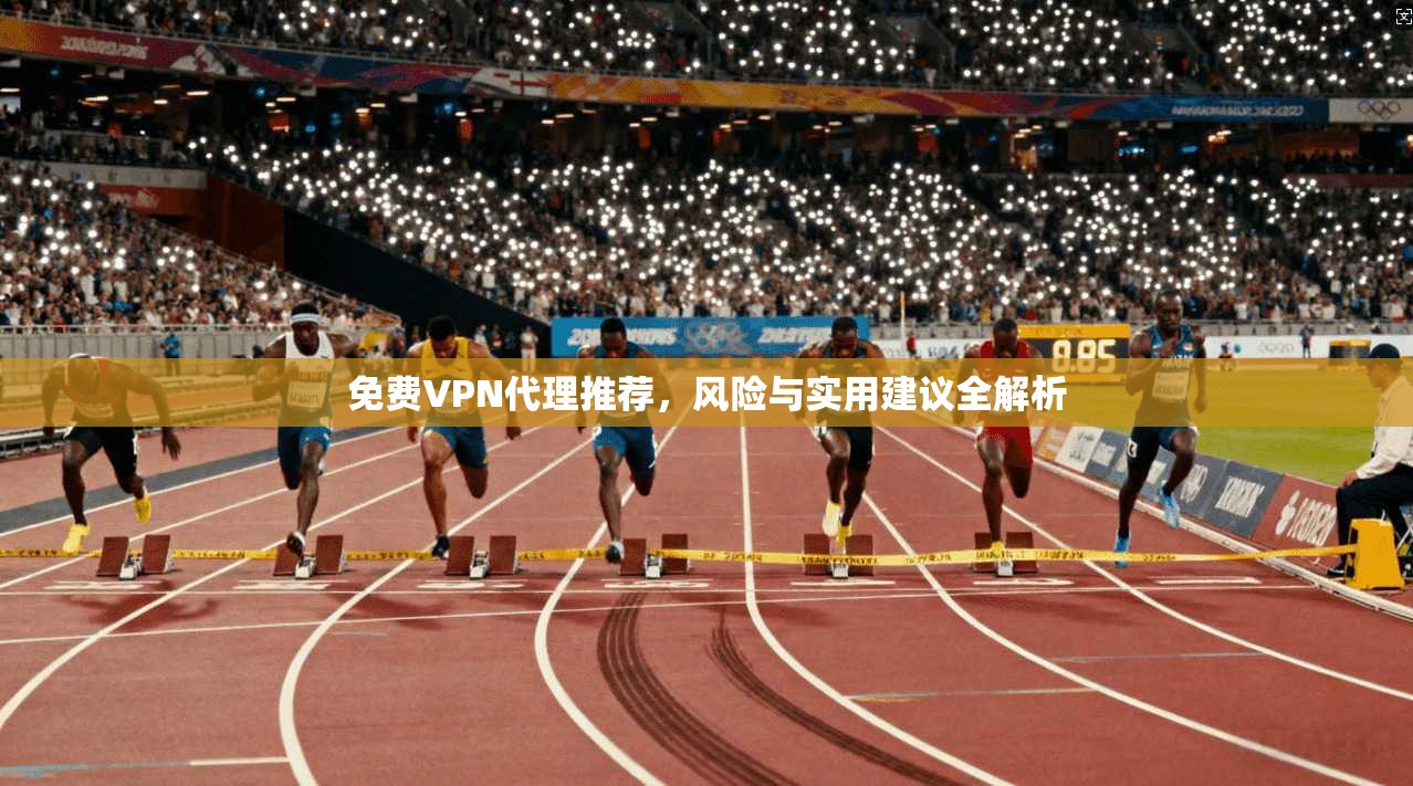 免费VPN代理推荐，风险与实用建议全解析