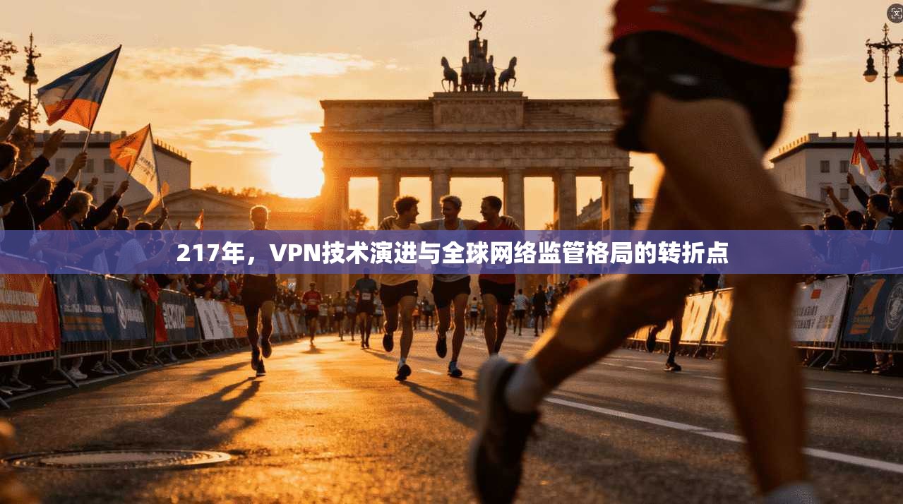 217年，VPN技术演进与全球网络监管格局的转折点