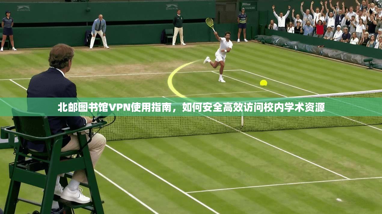 北邮图书馆VPN使用指南，如何安全高效访问校内学术资源