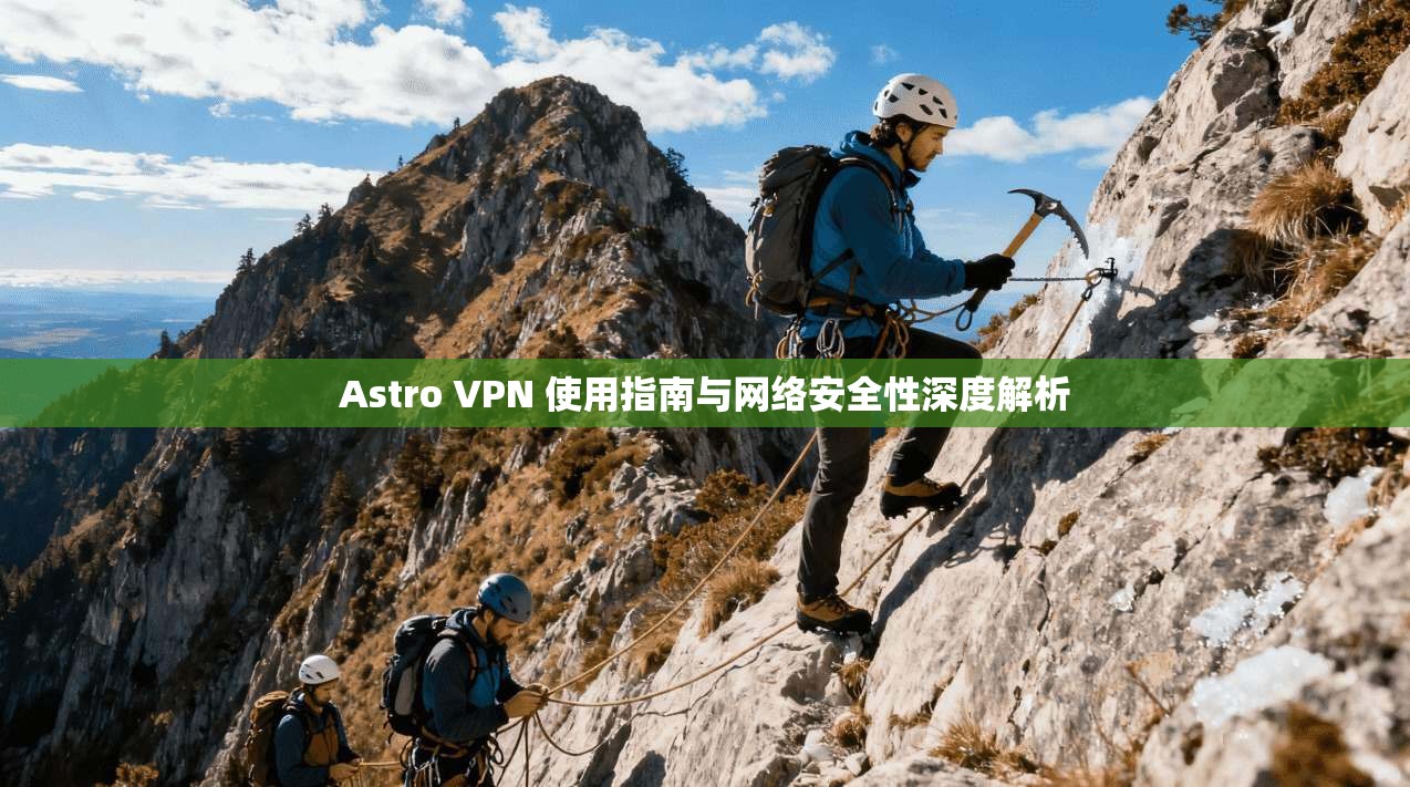 Astro VPN 使用指南与网络安全性深度解析