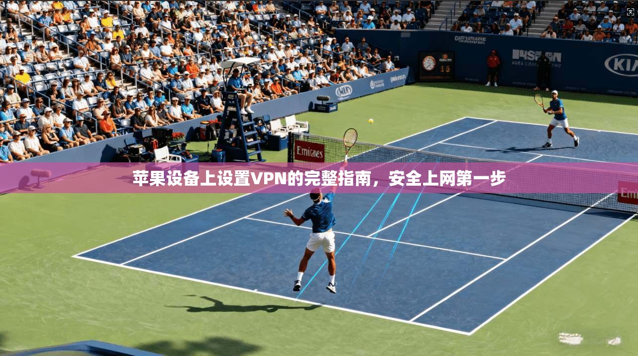 苹果设备上设置VPN的完整指南，安全上网第一步