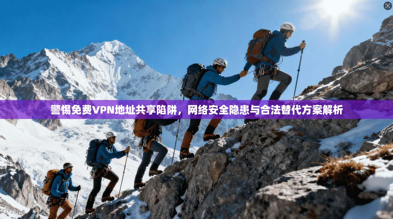 警惕免费VPN地址共享陷阱，网络安全隐患与合法替代方案解析