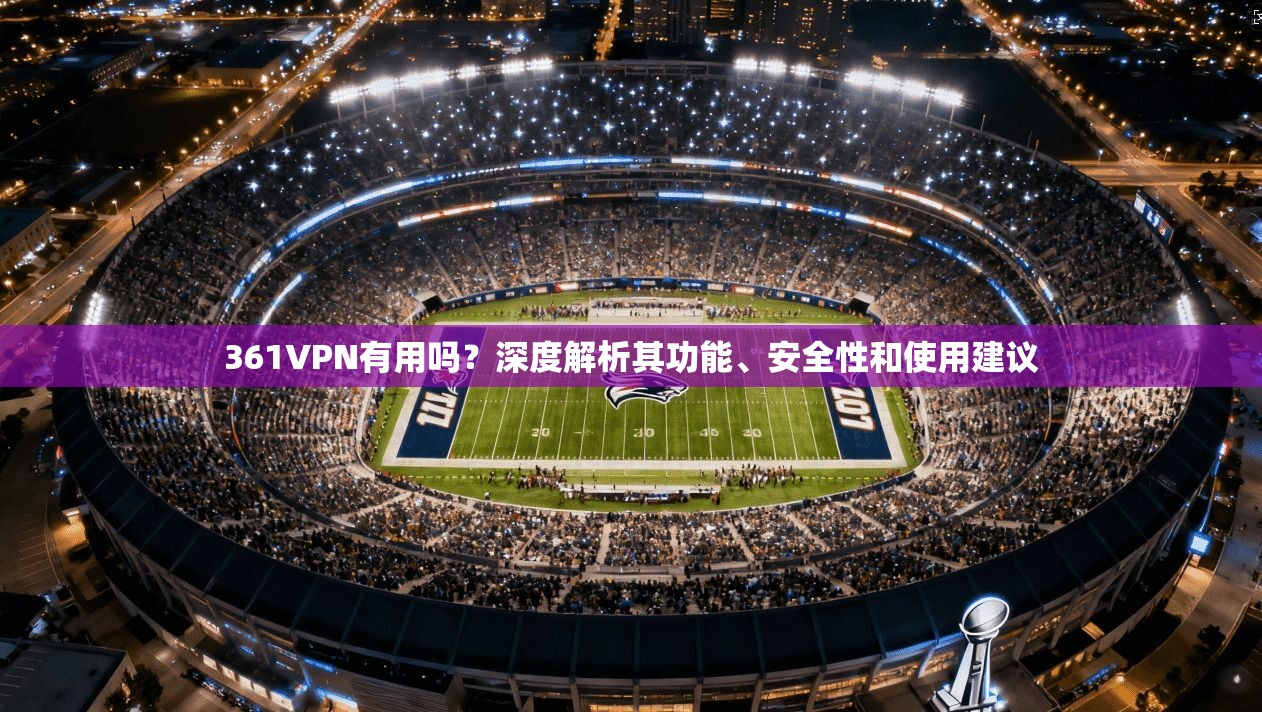 361VPN有用吗？深度解析其功能、安全性和使用建议