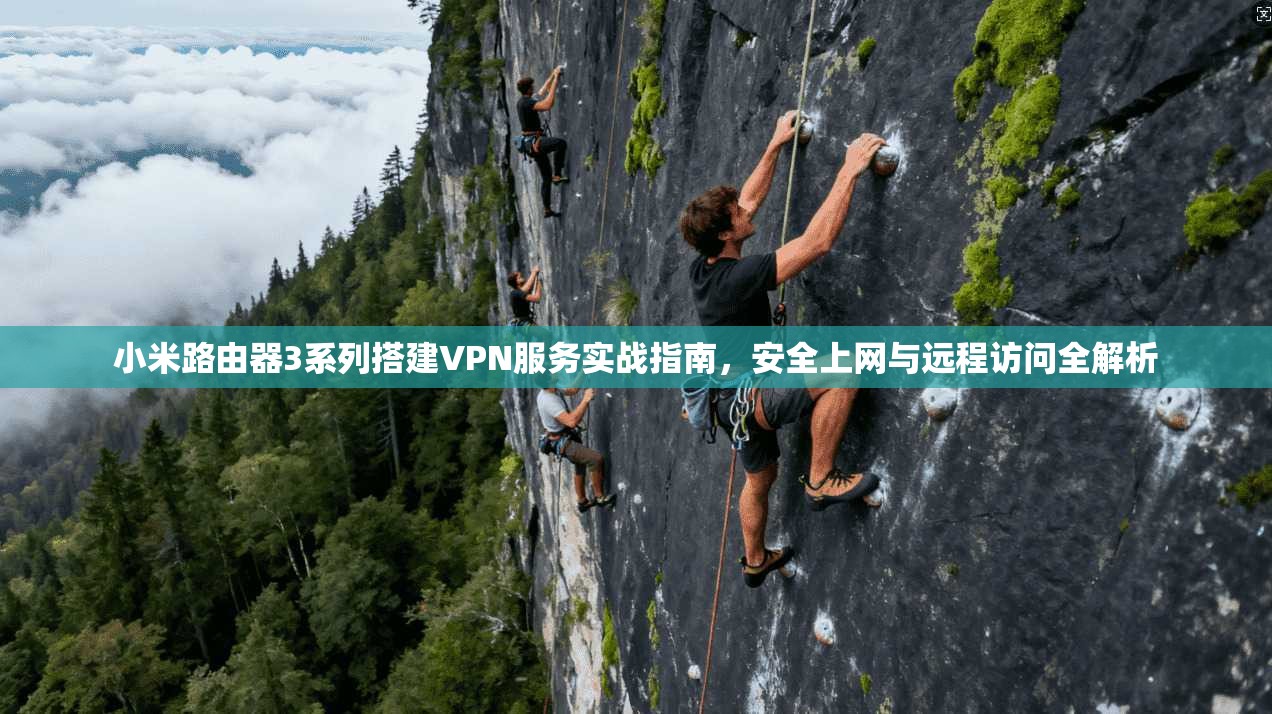 小米路由器3系列搭建VPN服务实战指南，安全上网与远程访问全解析