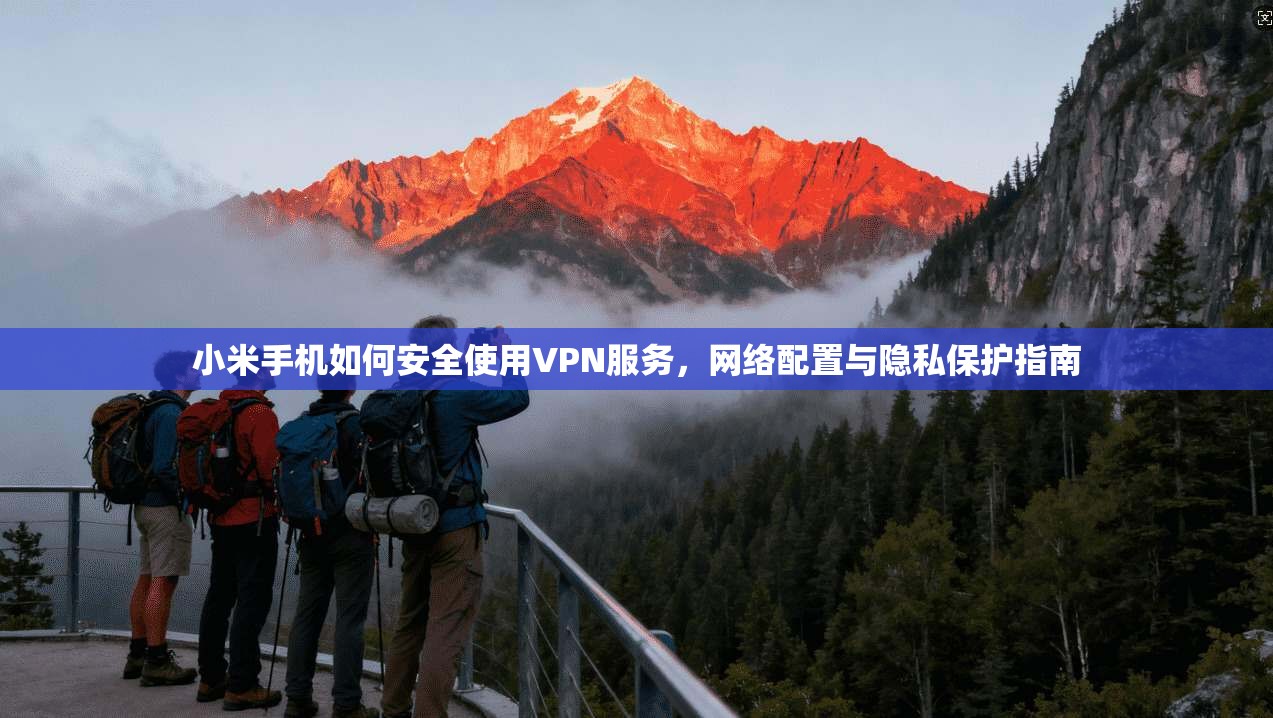 小米手机如何安全使用VPN服务，网络配置与隐私保护指南