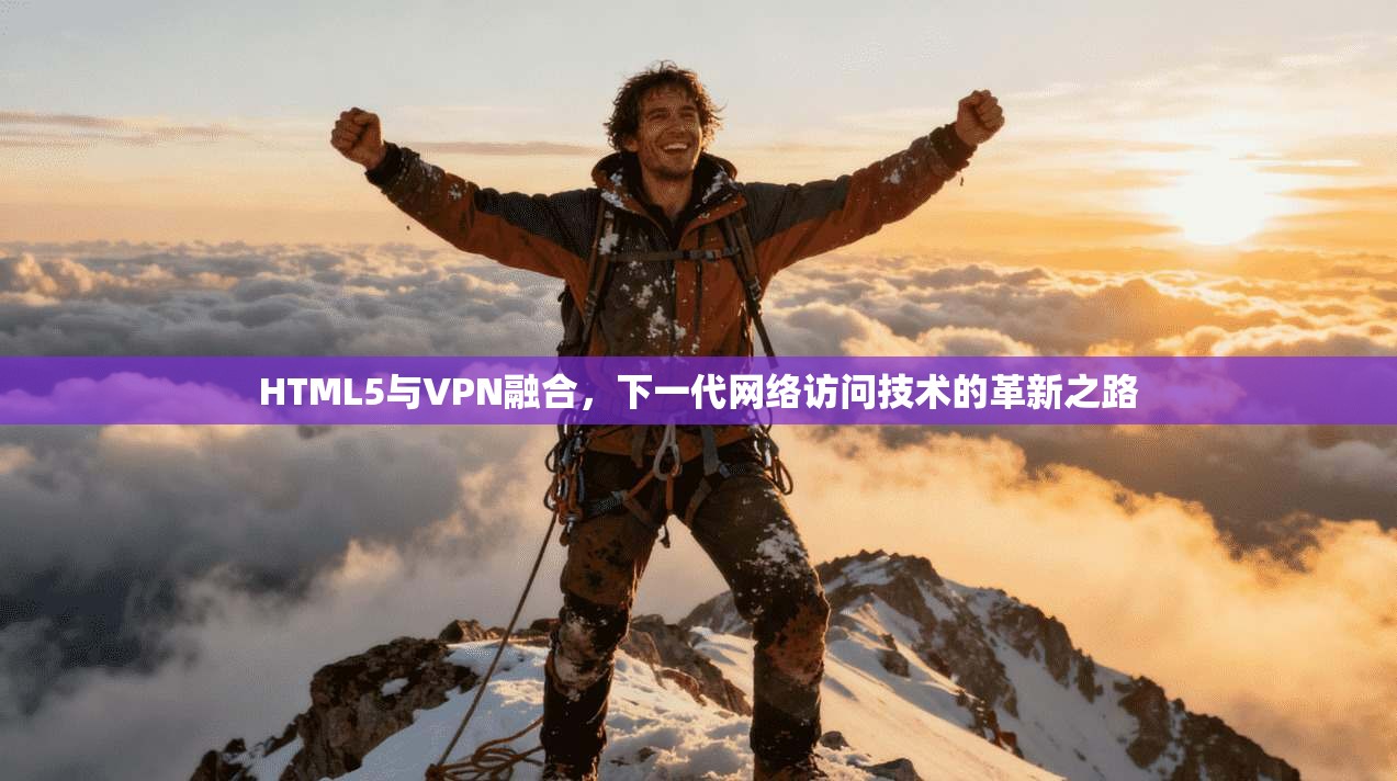 HTML5与VPN融合，下一代网络访问技术的革新之路