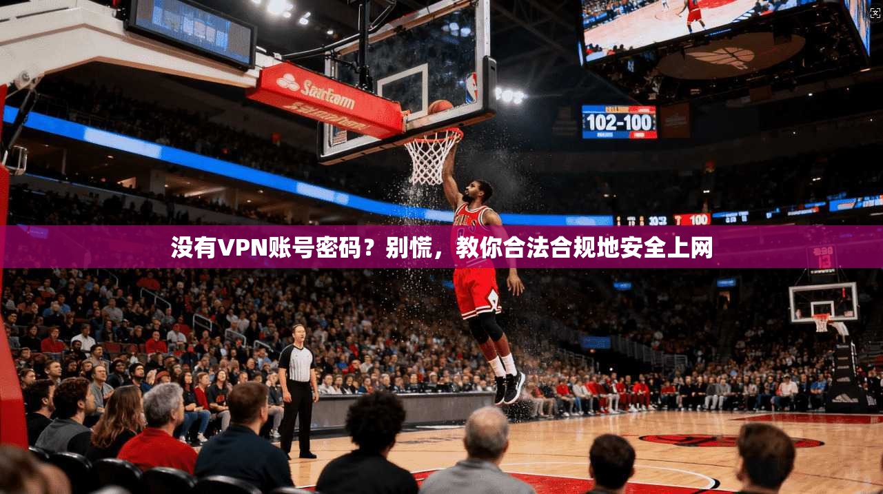 没有VPN账号密码？别慌，教你合法合规地安全上网