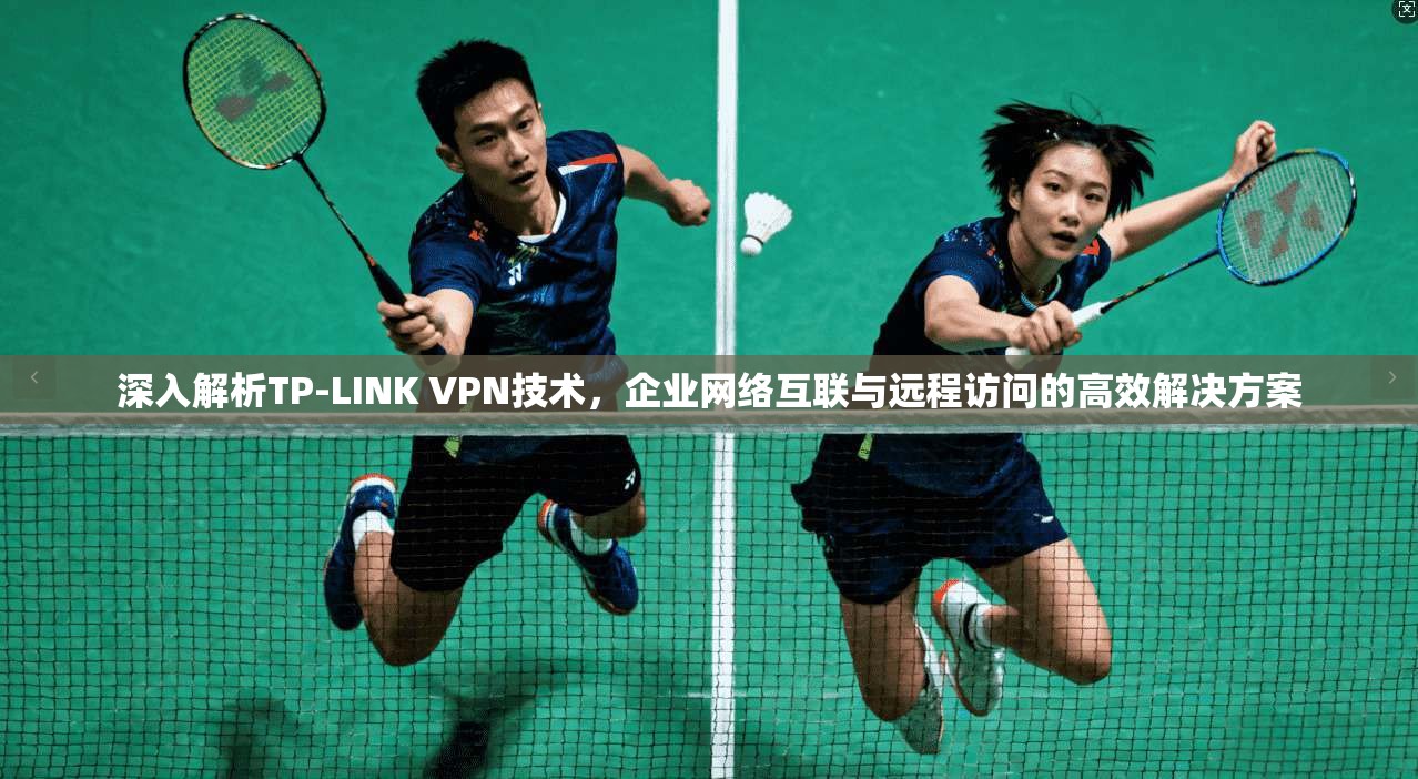 深入解析TP-LINK VPN技术，企业网络互联与远程访问的高效解决方案