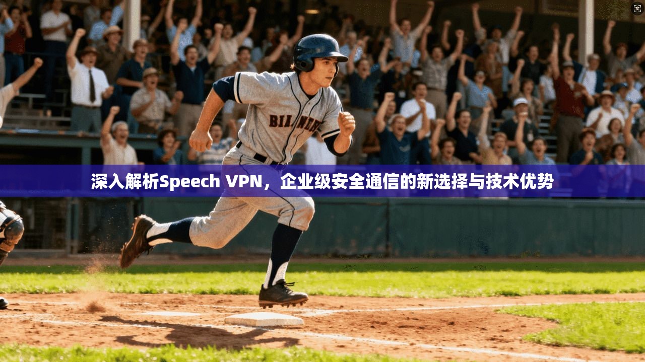 深入解析Speech VPN，企业级安全通信的新选择与技术优势