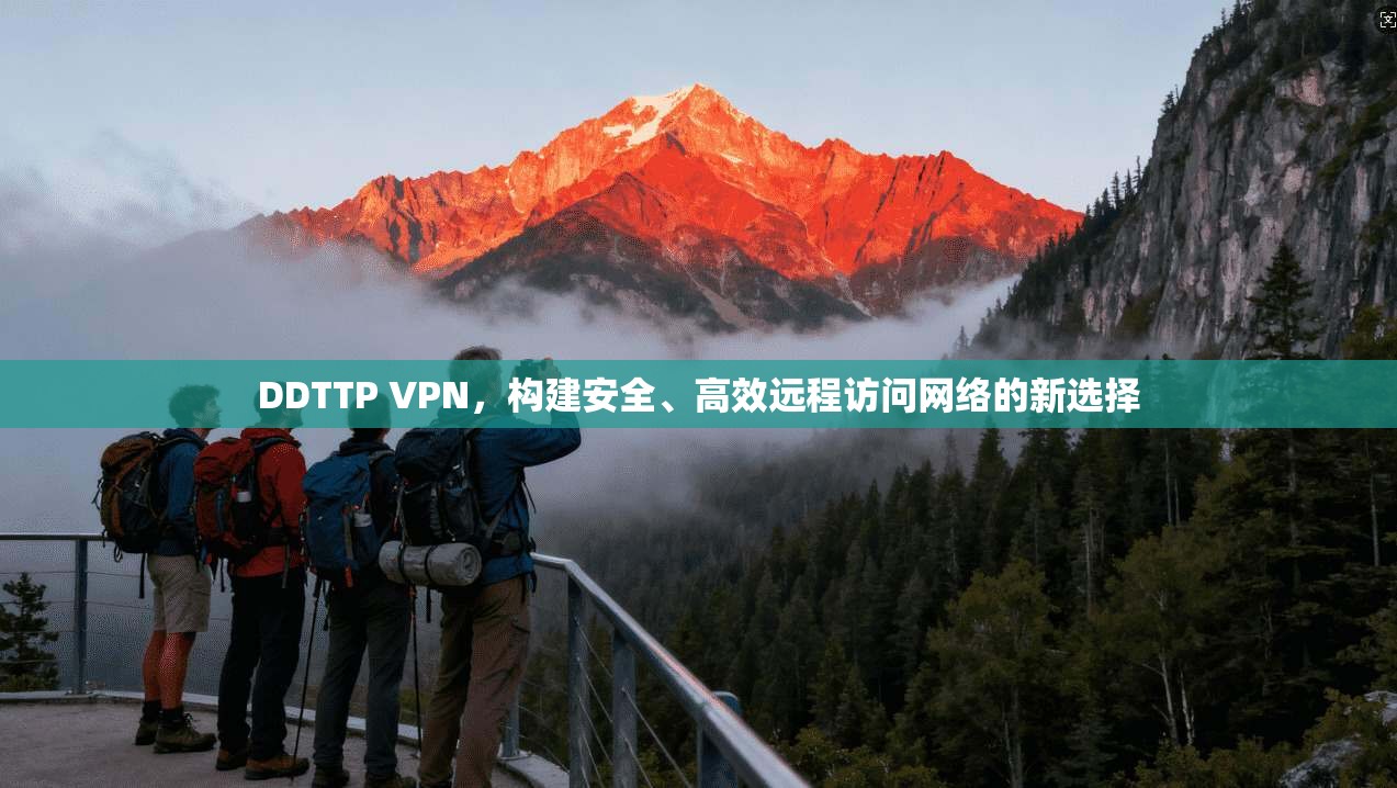 DDTTP VPN，构建安全、高效远程访问网络的新选择