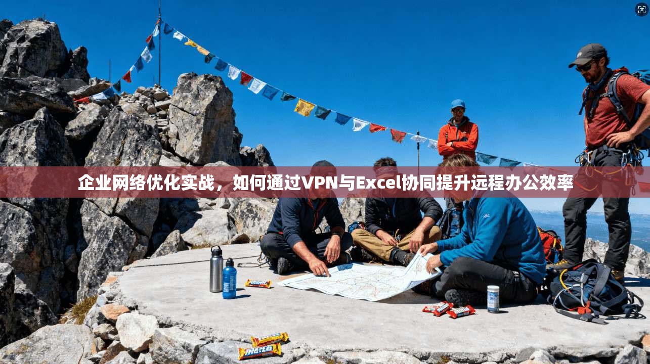 企业网络优化实战，如何通过VPN与Excel协同提升远程办公效率