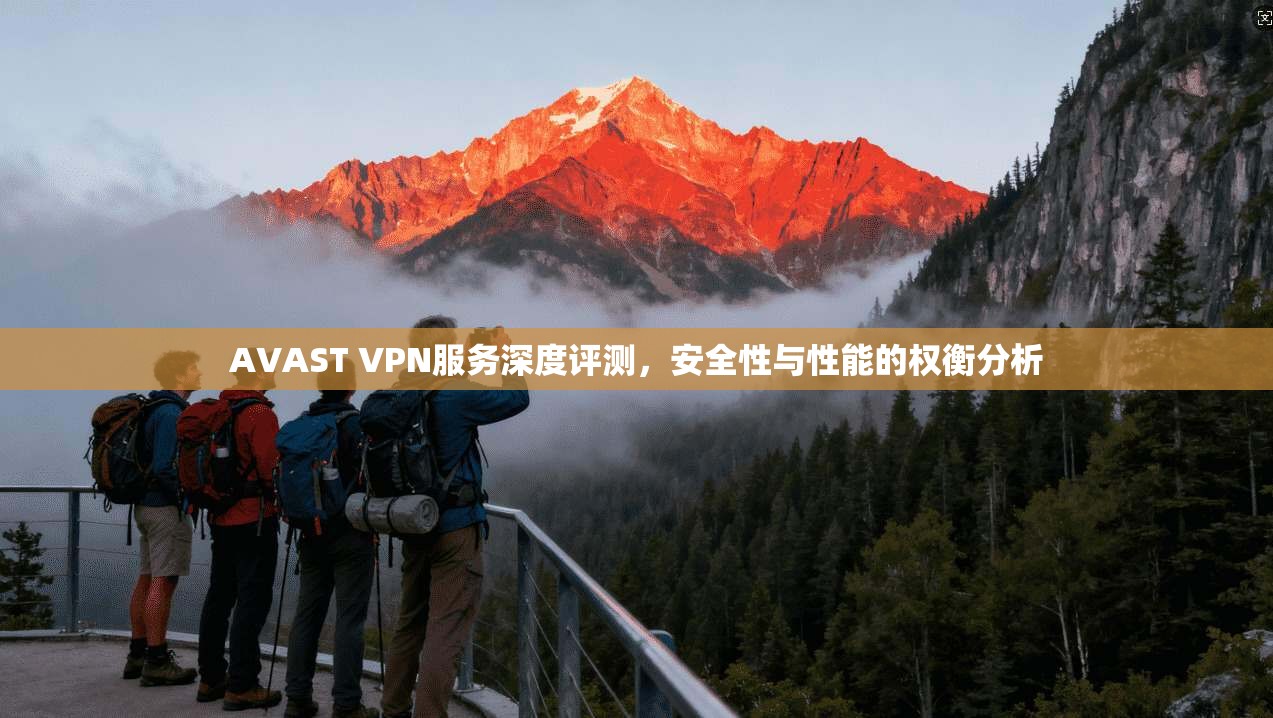 AVAST VPN服务深度评测，安全性与性能的权衡分析