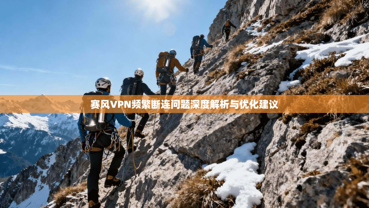 赛风VPN频繁断连问题深度解析与优化建议