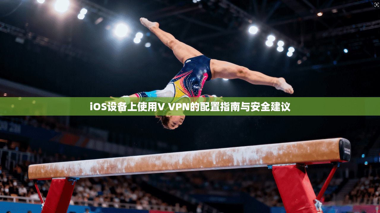 iOS设备上使用V VPN的配置指南与安全建议