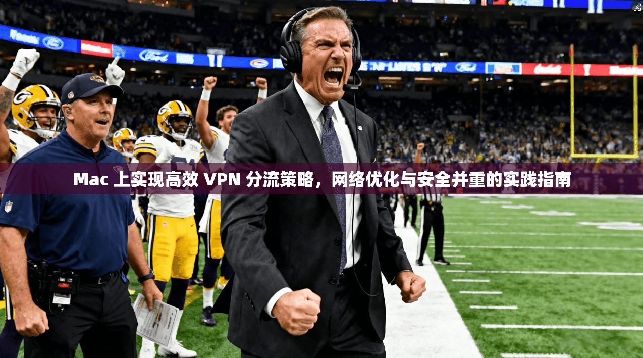 Mac 上实现高效 VPN 分流策略，网络优化与安全并重的实践指南