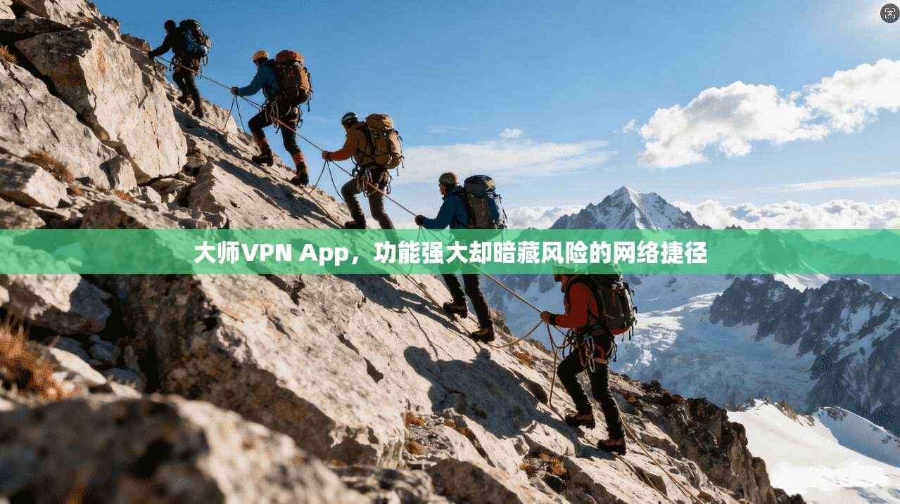 大师VPN App，功能强大却暗藏风险的网络捷径