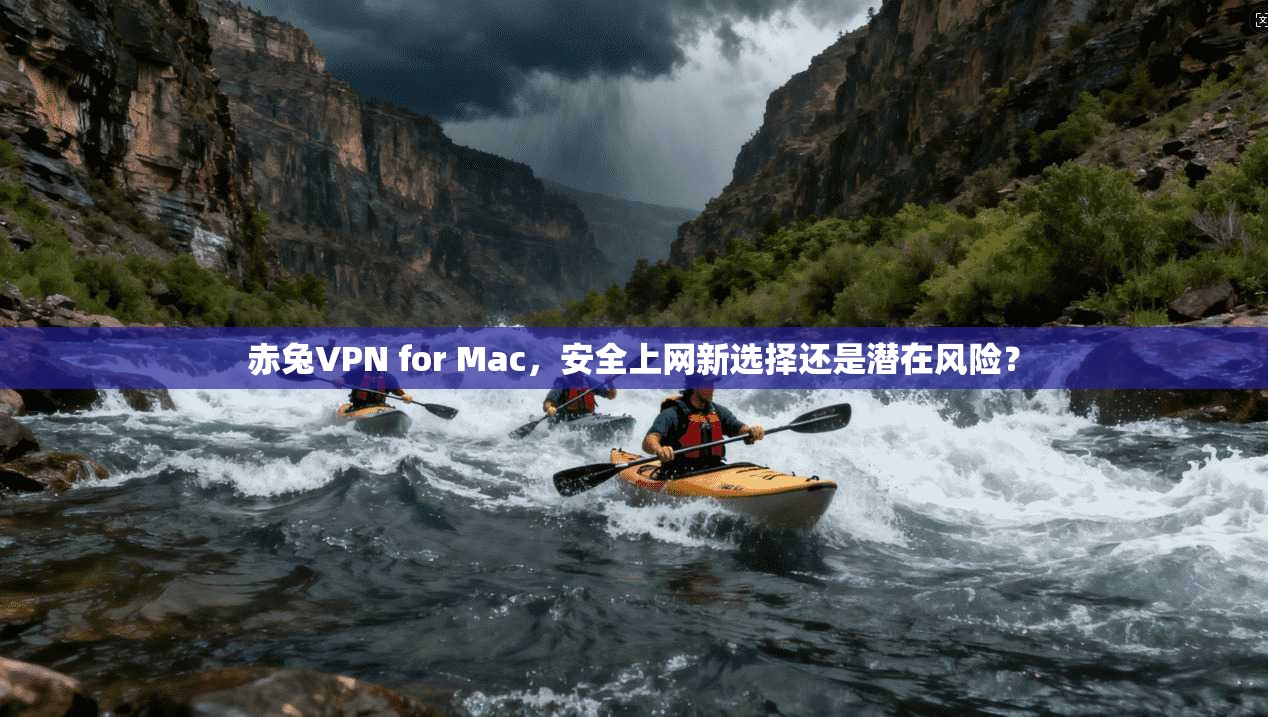 赤兔VPN for Mac，安全上网新选择还是潜在风险？