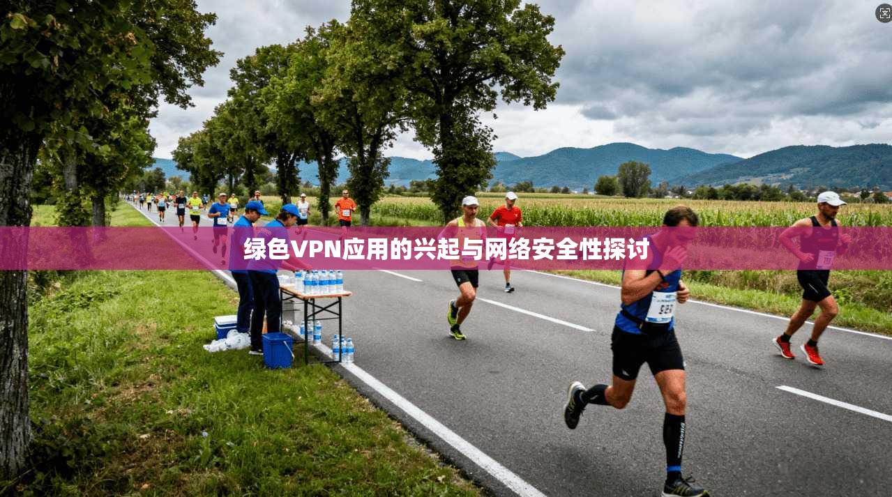 绿色VPN应用的兴起与网络安全性探讨