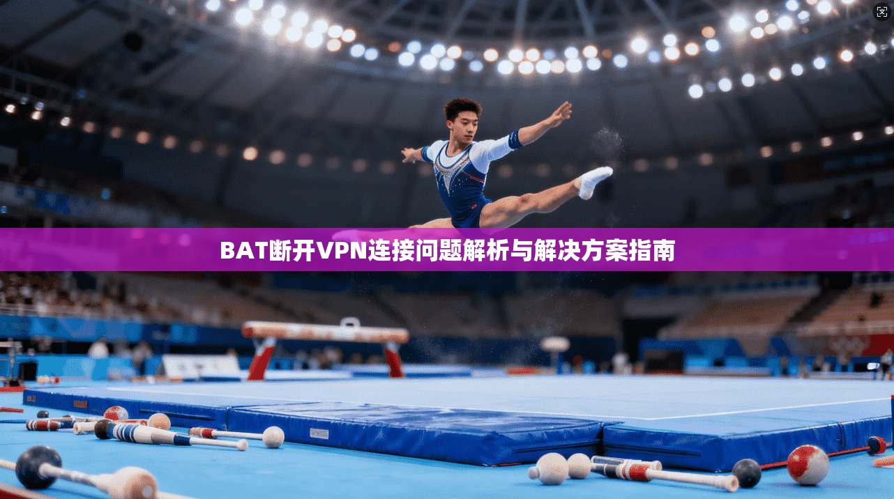 BAT断开VPN连接问题解析与解决方案指南