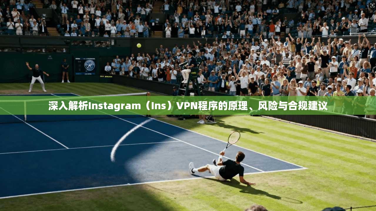 深入解析Instagram（Ins）VPN程序的原理、风险与合规建议