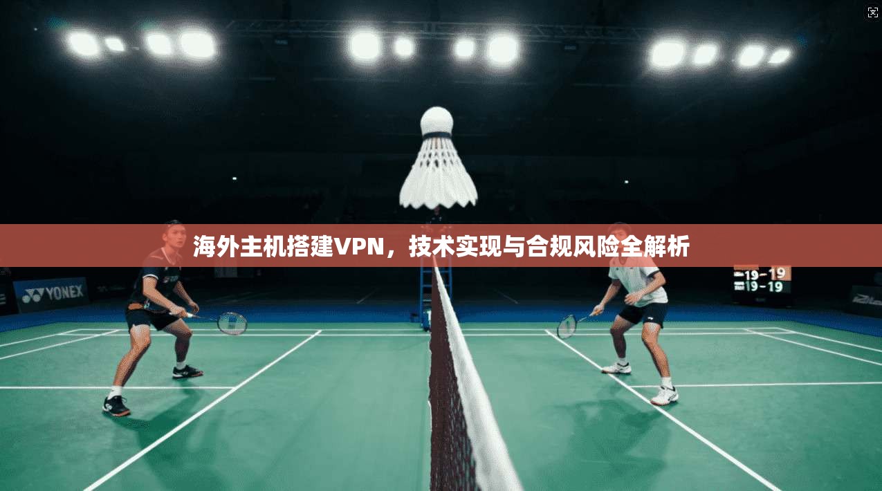 海外主机搭建VPN，技术实现与合规风险全解析