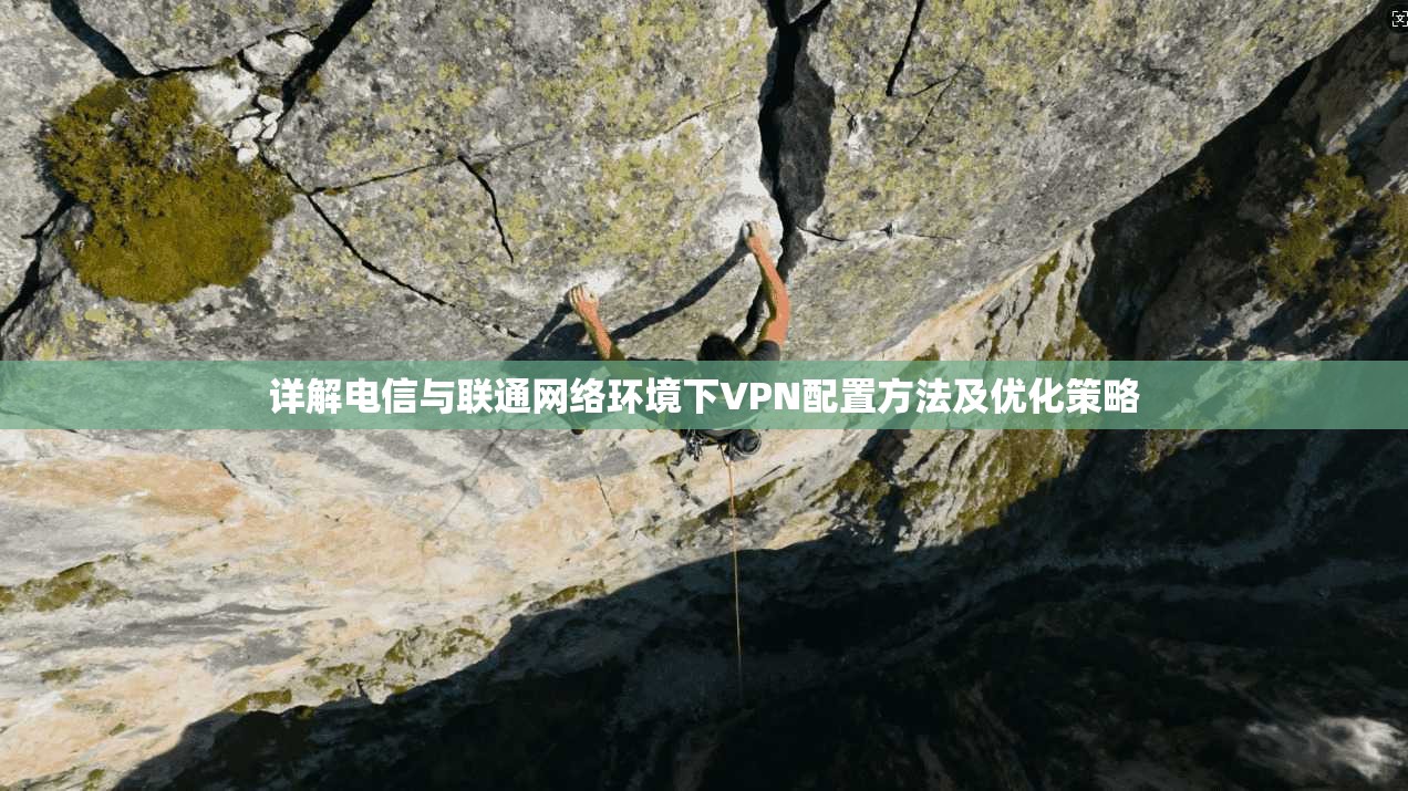 详解电信与联通网络环境下VPN配置方法及优化策略