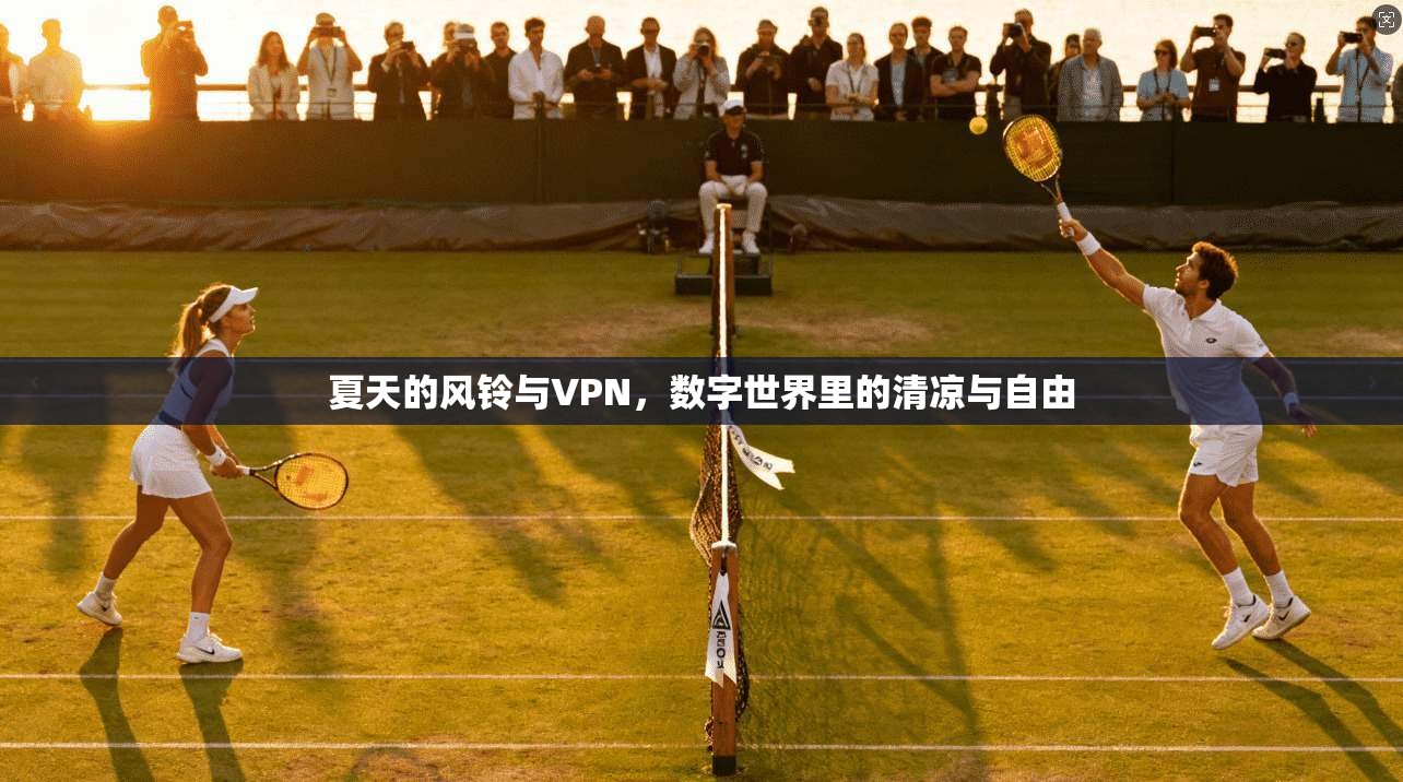 夏天的风铃与VPN，数字世界里的清凉与自由