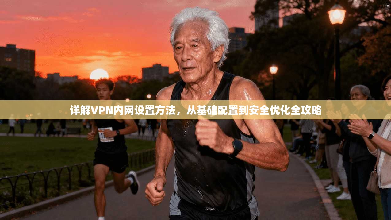 详解VPN内网设置方法，从基础配置到安全优化全攻略