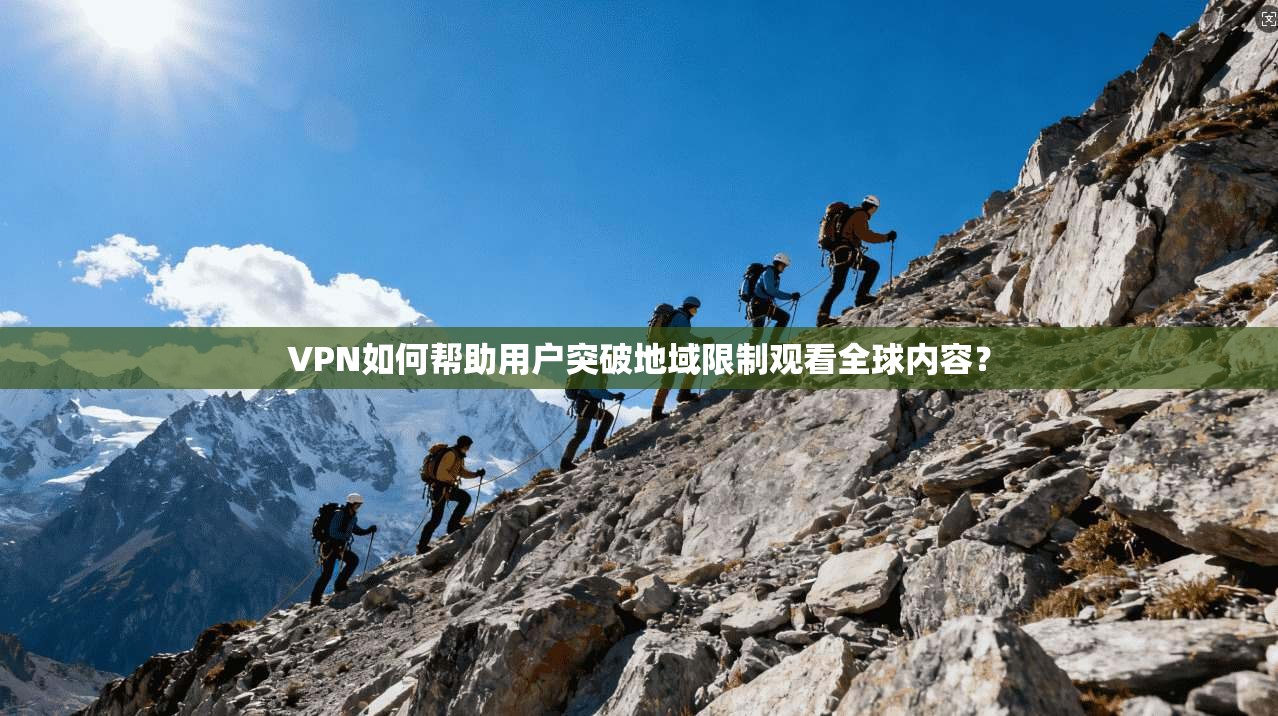 VPN如何帮助用户突破地域限制观看全球内容？