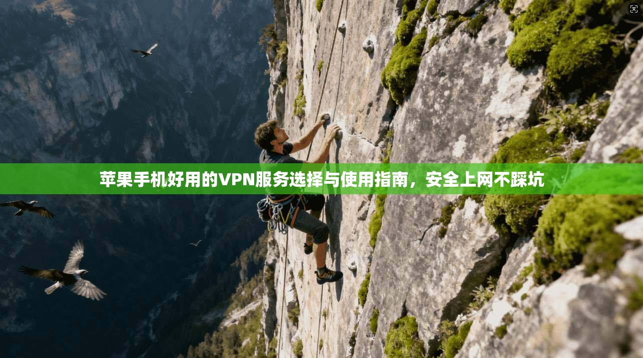 苹果手机好用的VPN服务选择与使用指南，安全上网不踩坑