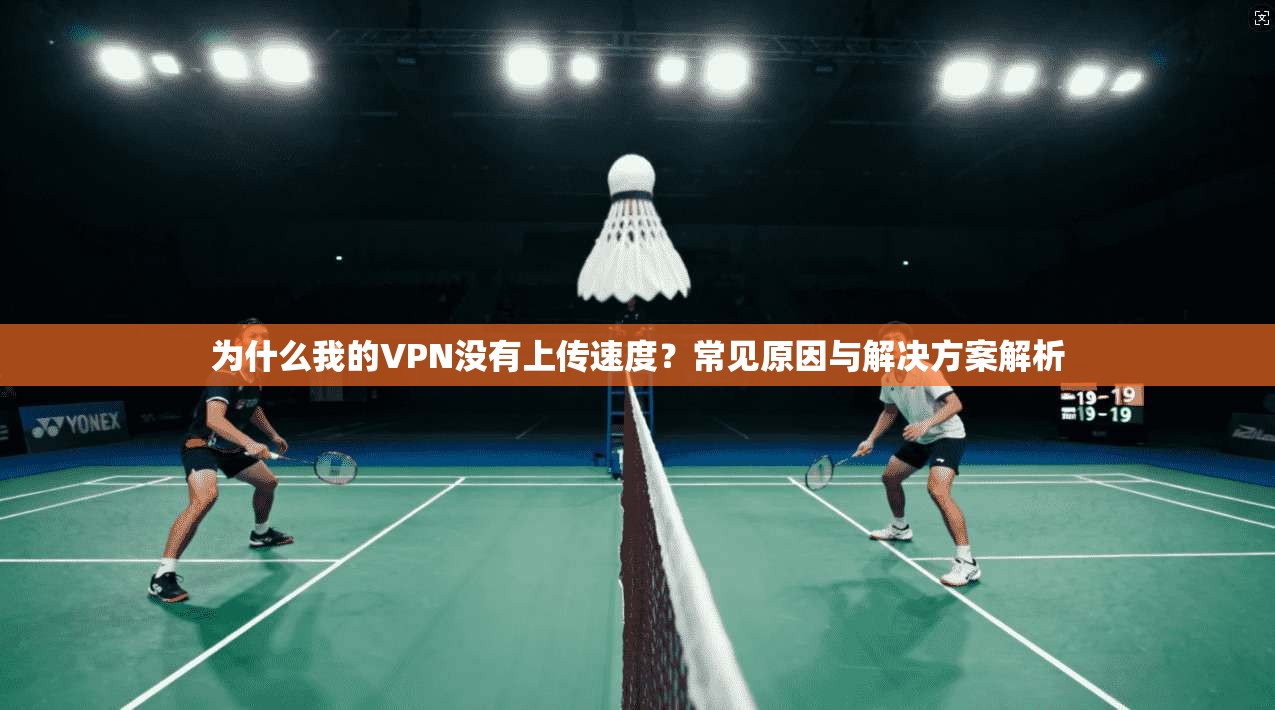 为什么我的VPN没有上传速度？常见原因与解决方案解析