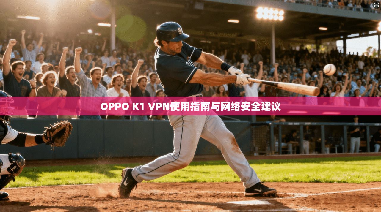 OPPO K1 VPN使用指南与网络安全建议