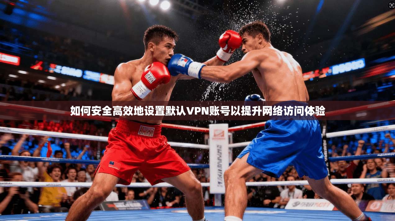如何安全高效地设置默认VPN账号以提升网络访问体验