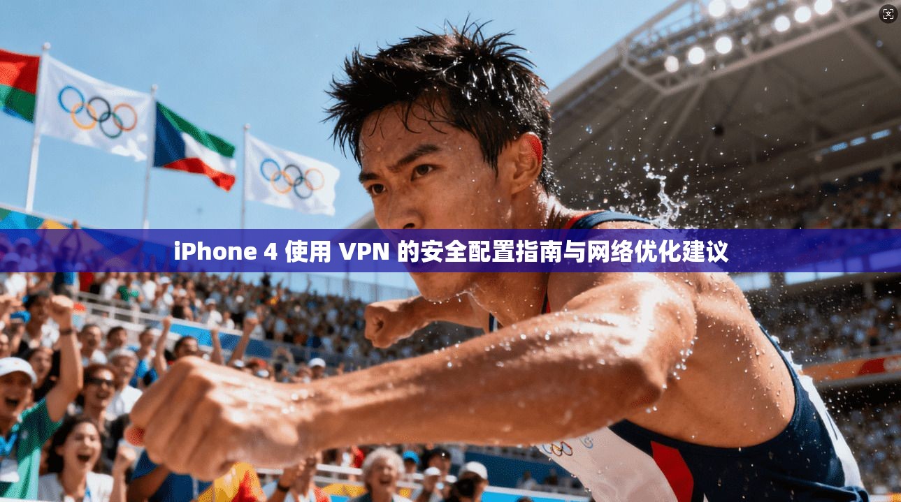 iPhone 4 使用 VPN 的安全配置指南与网络优化建议