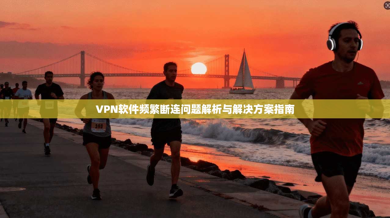 VPN软件频繁断连问题解析与解决方案指南
