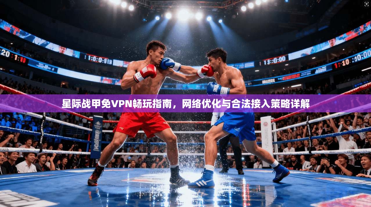 星际战甲免VPN畅玩指南，网络优化与合法接入策略详解