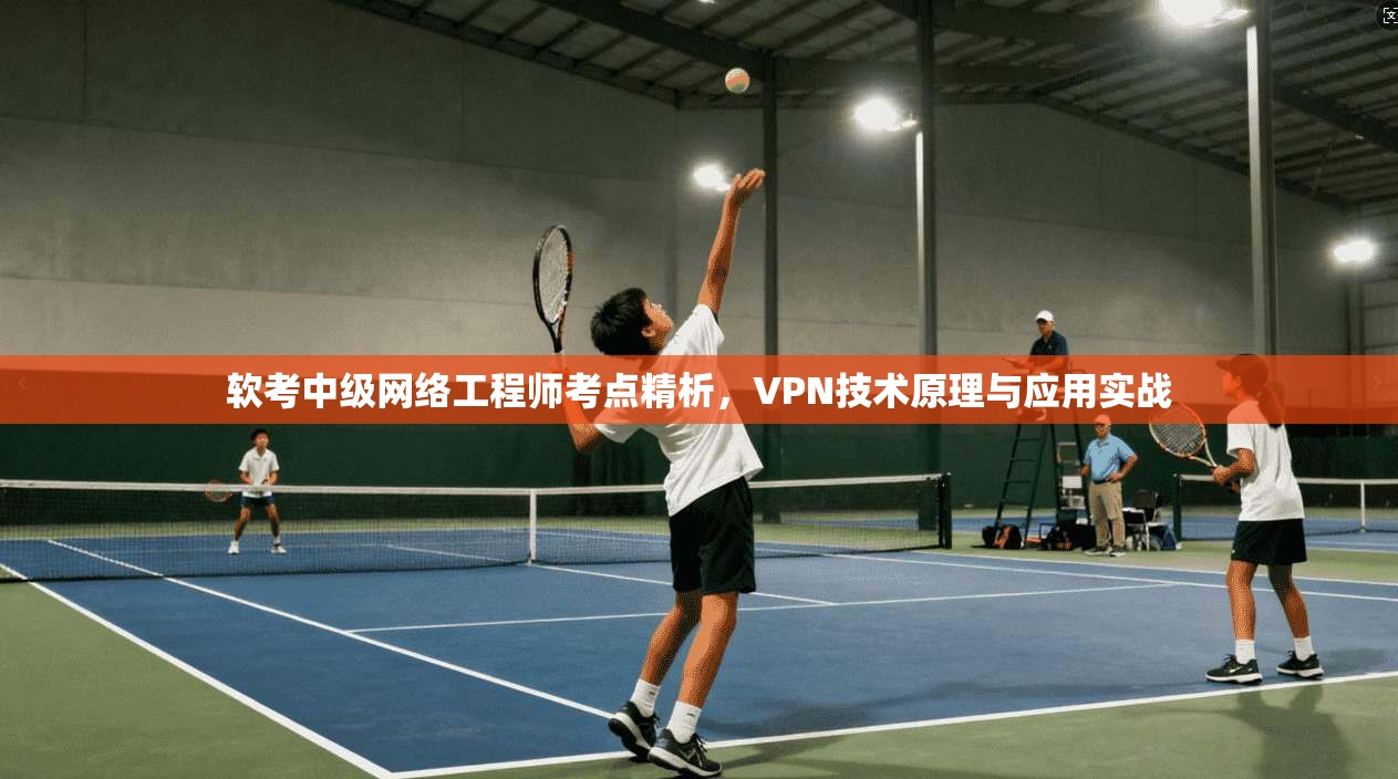 软考中级网络工程师考点精析，VPN技术原理与应用实战
