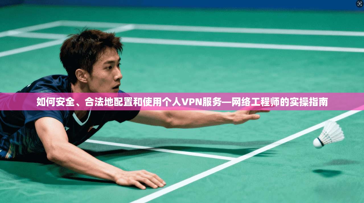 如何安全、合法地配置和使用个人VPN服务—网络工程师的实操指南