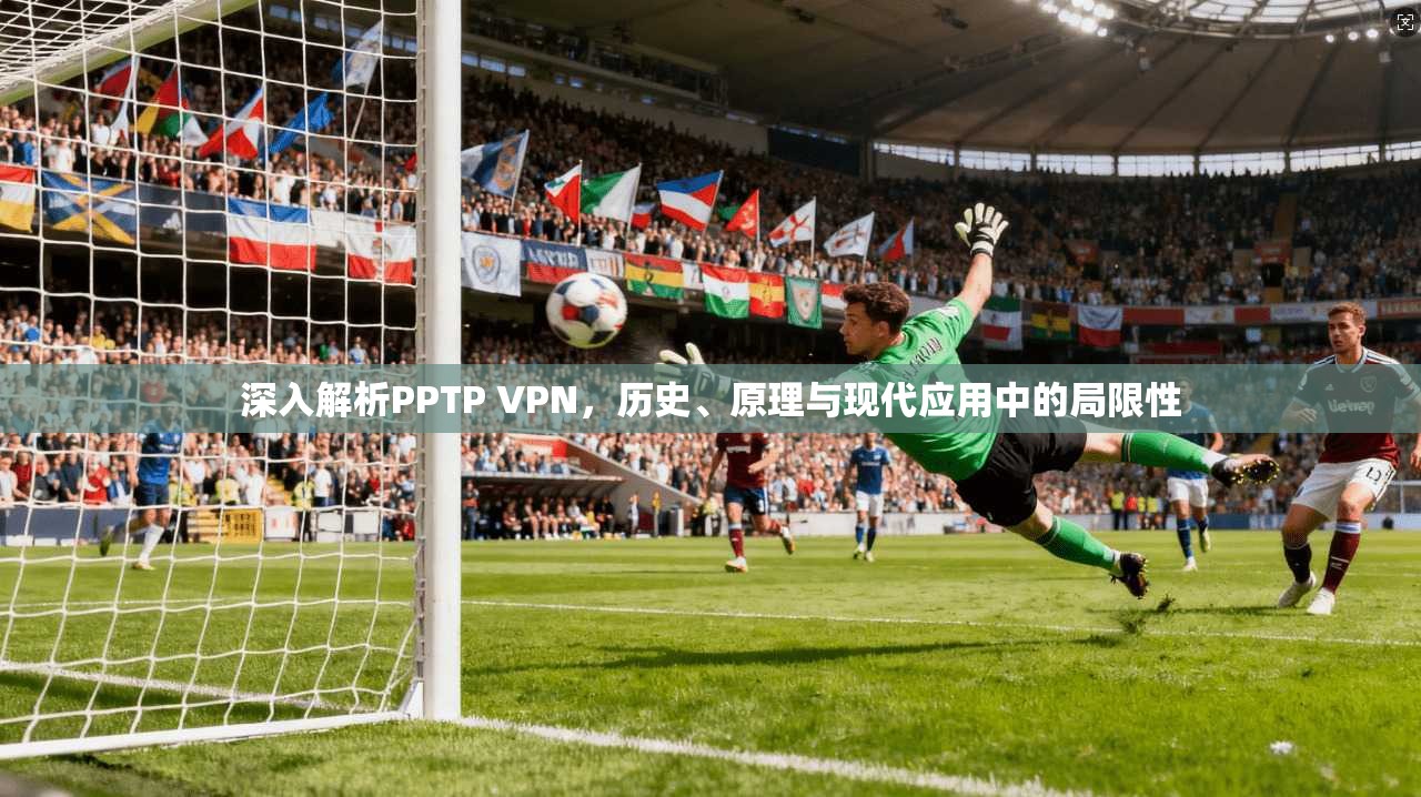 深入解析PPTP VPN，历史、原理与现代应用中的局限性